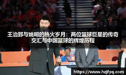 王治郅与姚明的热火岁月：两位篮球巨星的传奇交汇与中国篮球的辉煌历程