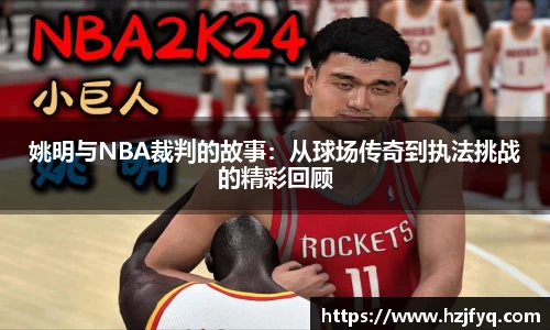 姚明与NBA裁判的故事：从球场传奇到执法挑战的精彩回顾