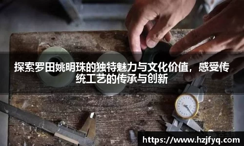 探索罗田姚明珠的独特魅力与文化价值，感受传统工艺的传承与创新