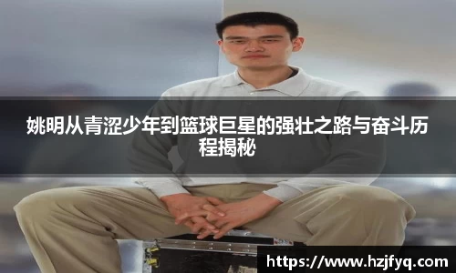 姚明从青涩少年到篮球巨星的强壮之路与奋斗历程揭秘