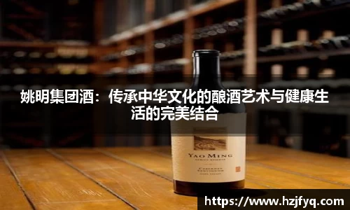 姚明集团酒：传承中华文化的酿酒艺术与健康生活的完美结合