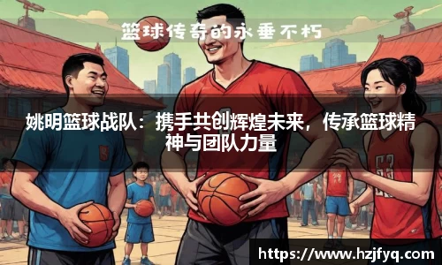 姚明篮球战队：携手共创辉煌未来，传承篮球精神与团队力量