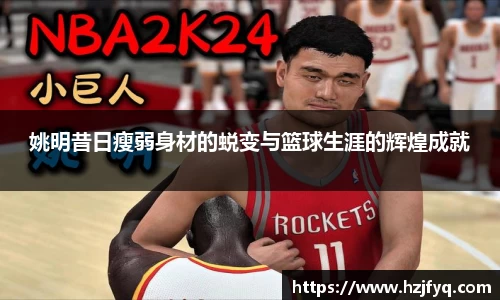 姚明昔日瘦弱身材的蜕变与篮球生涯的辉煌成就