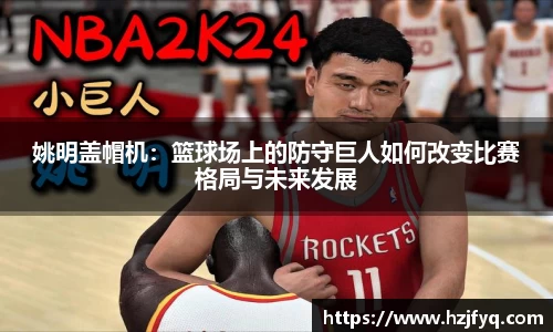 姚明盖帽机：篮球场上的防守巨人如何改变比赛格局与未来发展