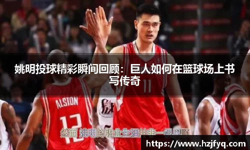 姚明投球精彩瞬间回顾：巨人如何在篮球场上书写传奇