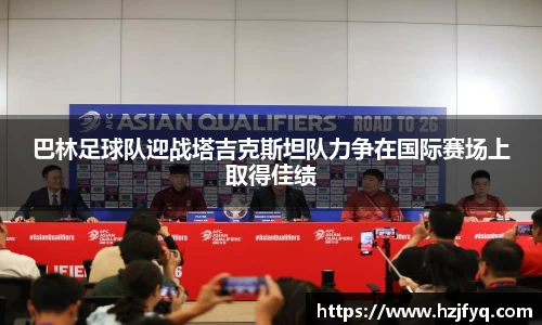 巴林足球队迎战塔吉克斯坦队力争在国际赛场上取得佳绩