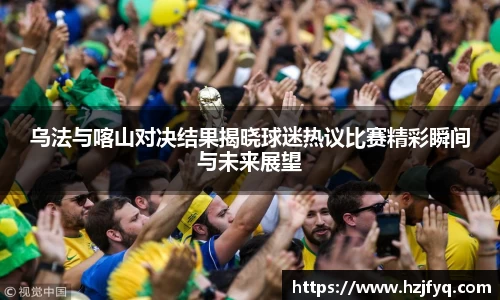 乌法与喀山对决结果揭晓球迷热议比赛精彩瞬间与未来展望