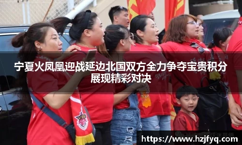 宁夏火凤凰迎战延边北国双方全力争夺宝贵积分展现精彩对决