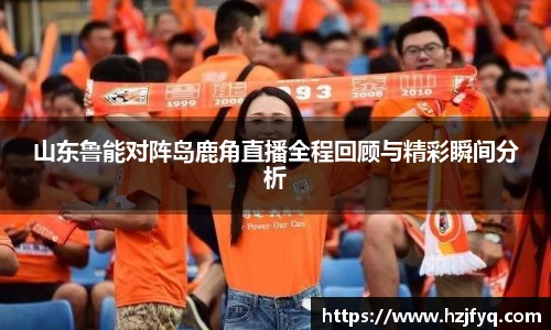 山东鲁能对阵岛鹿角直播全程回顾与精彩瞬间分析