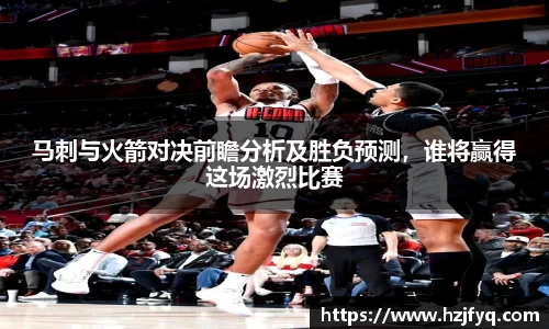 马刺与火箭对决前瞻分析及胜负预测，谁将赢得这场激烈比赛