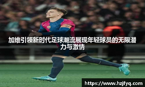 加维引领新时代足球潮流展现年轻球员的无限潜力与激情