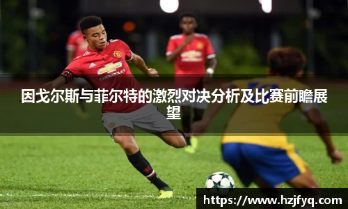 因戈尔斯与菲尔特的激烈对决分析及比赛前瞻展望