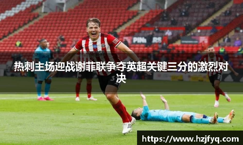 热刺主场迎战谢菲联争夺英超关键三分的激烈对决